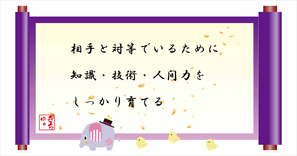 相手と対等でいるために知識・技術・人間力をしっかり育てる　巻物画像