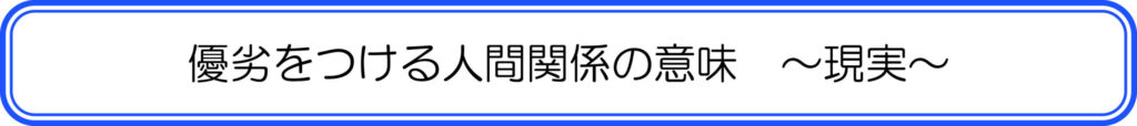 優劣をつける人間関係の意味　～現実～