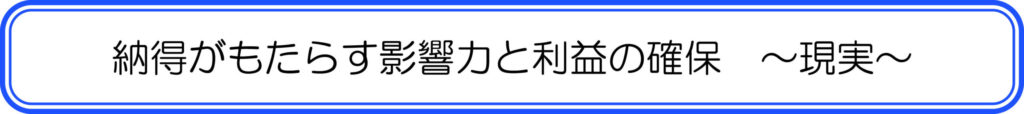 納得がもたらす影響力と利益の確保　～現実～
