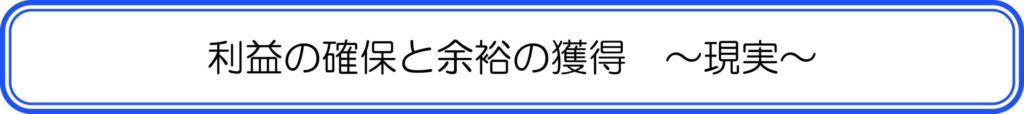 利益の確保と余裕の獲得　～現実～