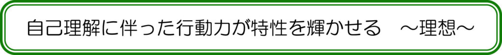 自己理解に伴った行動力が特性を輝かせる　～理想～
