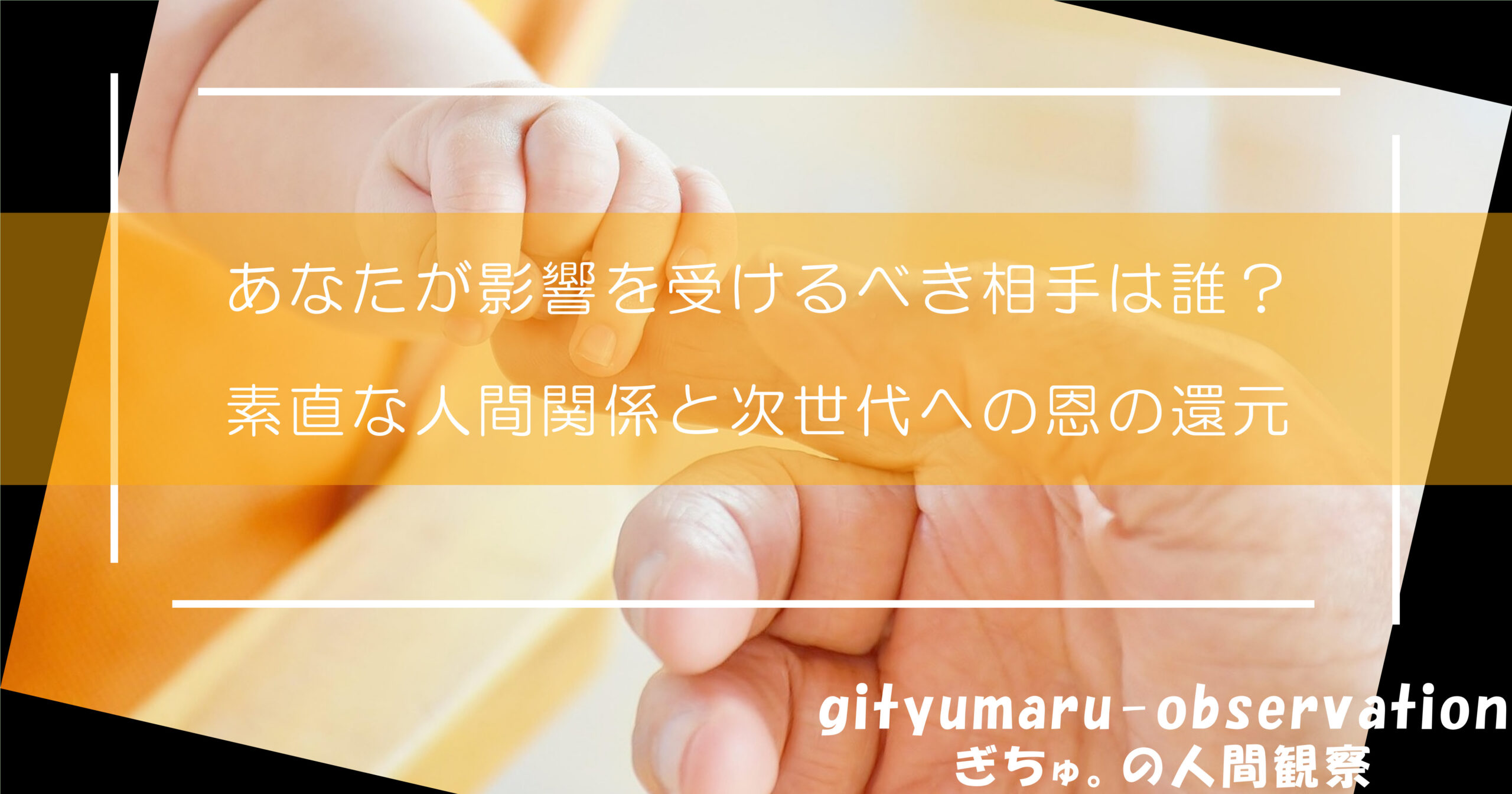 あなたが影響を受けるべき相手は誰？素直な人間関係と次世代への恩の還元