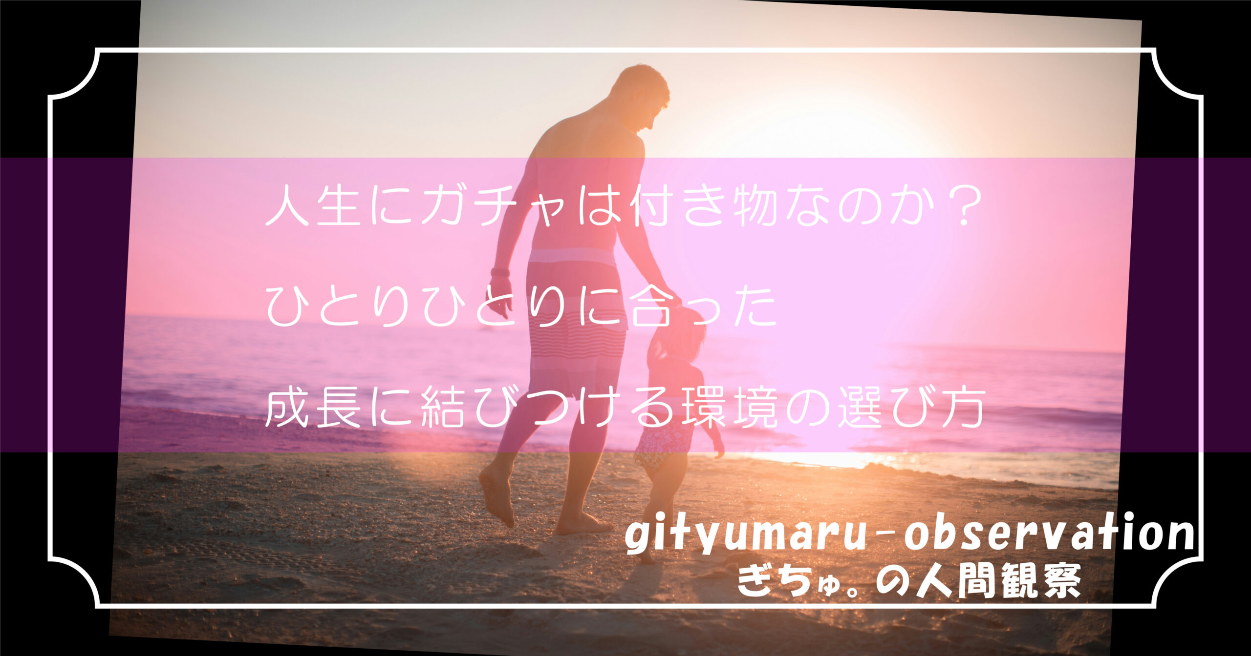 人生にガチャは付き物なのか？ひとりひとりに合った成長に結びつける環境の選び方