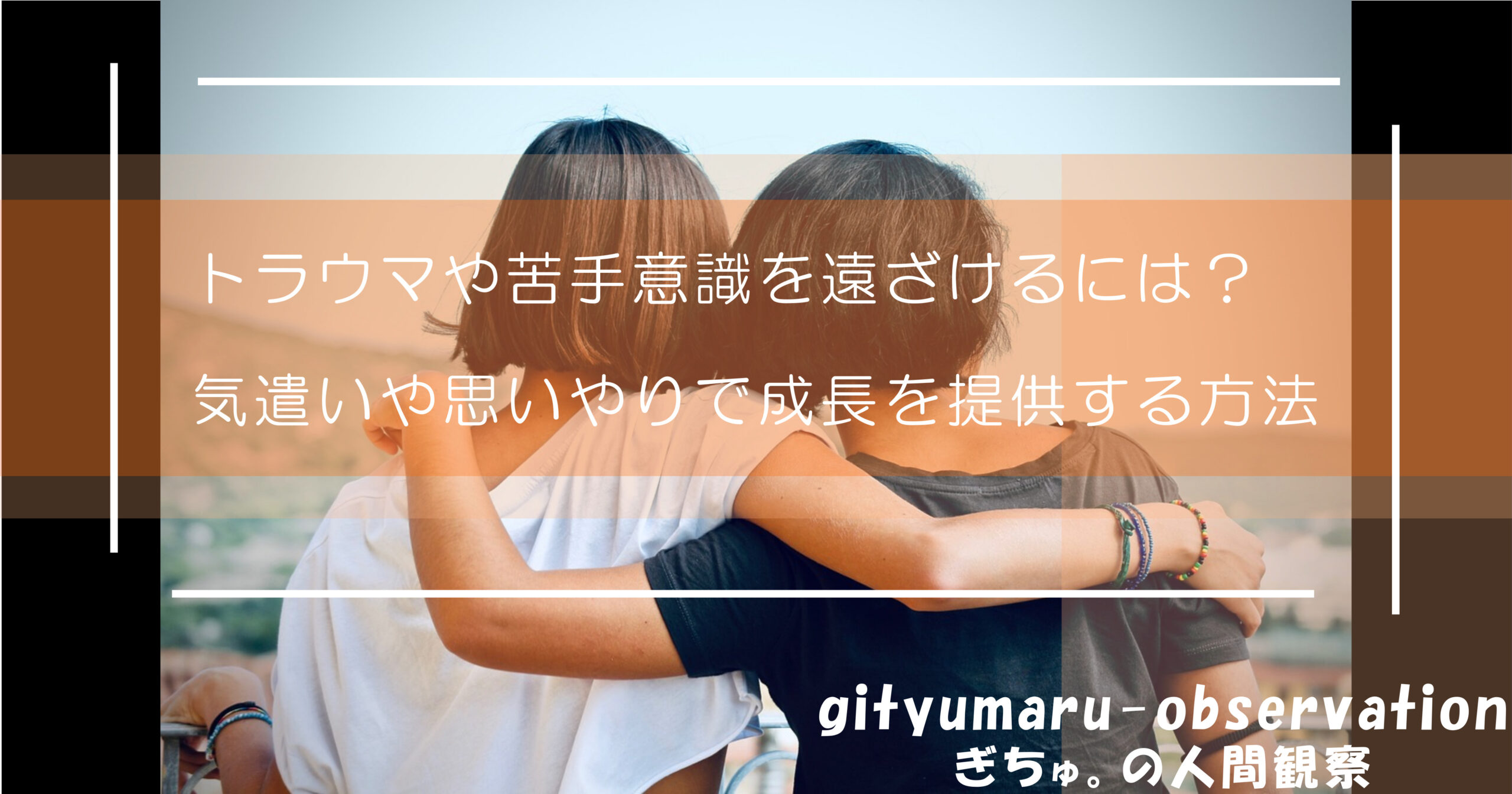 トラウマや苦手意識を遠ざけるには？気遣いや思いやりで成長を提供する方法
