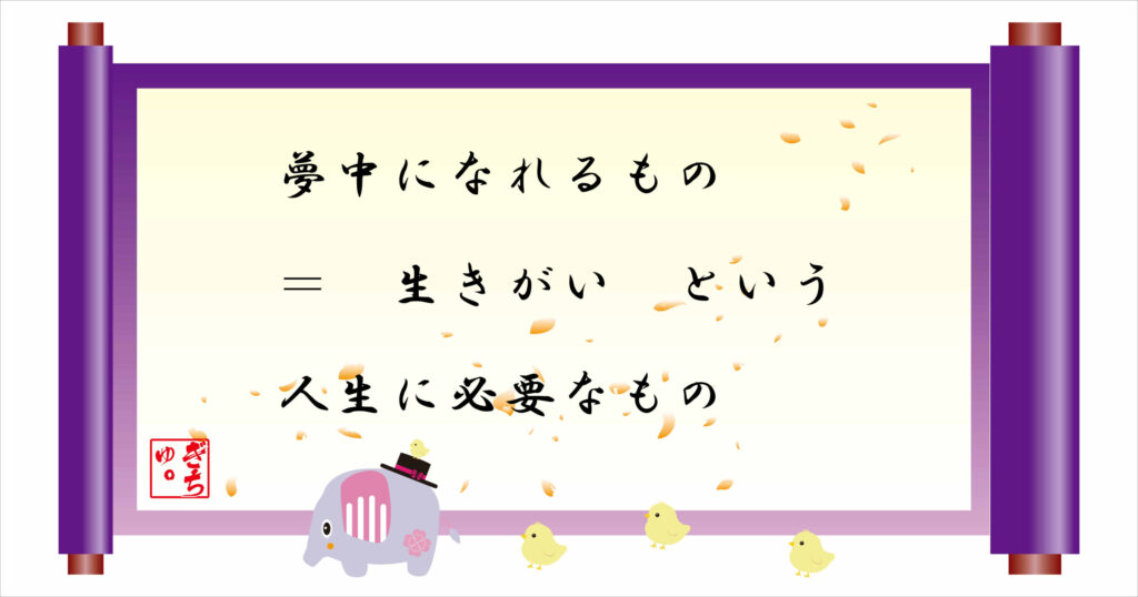 夢中になれるもの=生きがいという人生に必要なもの 巻物画像