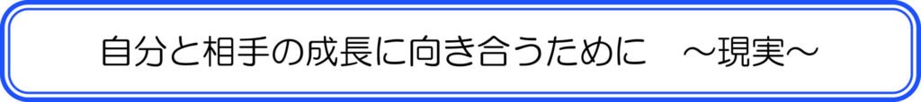 自分と相手の成長に向き合うために　～現実～