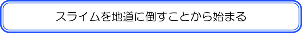 スライムを地道に倒すことから始まる