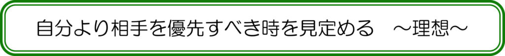 自分より相手を優先すべき時を見定める ~理想~