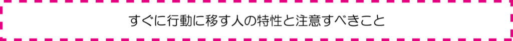 すぐに行動に移す人の特性と注意すべきこと