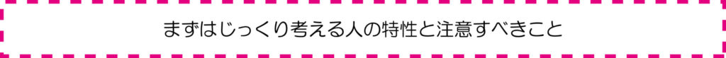 まずはじっくり考える人の特性と注意すべきこと