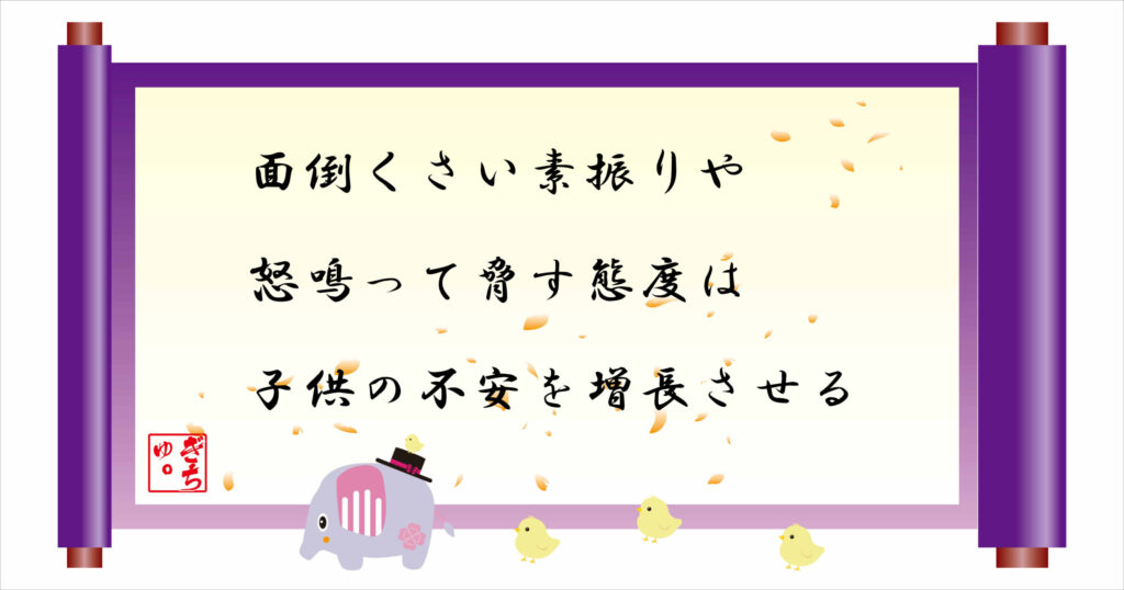 面倒くさい素振りや怒鳴って脅す態度は子供の不安を増長させる　巻物画像