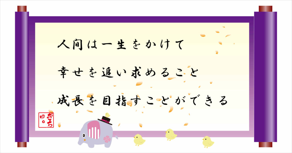 人間は一生をかけて幸せを追い求めること成長を目指すことができる　巻物画像