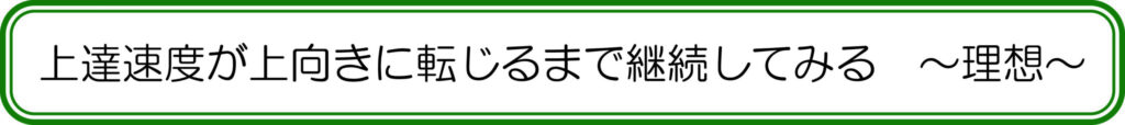 上達速度が上向きに転じるまで継続してみる ~理想~