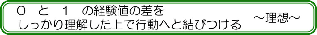 0と1の経験値の差を理解した上で行動へと結び付ける ~理想~