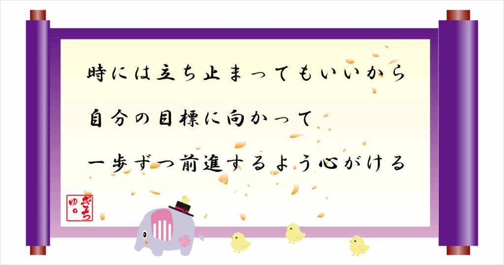 時には立ち止まってもいいから、自分の目標に向かって一歩ずつ前進するよう心がける
巻物画像