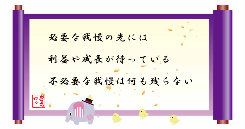 必要なり我慢の先には利益や成長が待っている
不必要な我慢は何も残らない
巻物画像