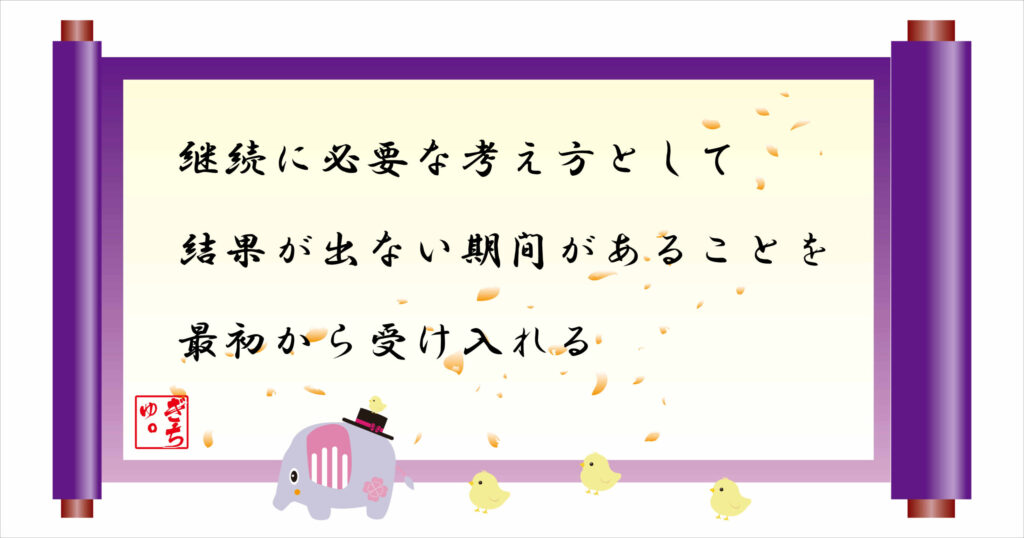 継続に必要な考え方として、結果が出ない期間があることを最初から受け入れる
巻物画像