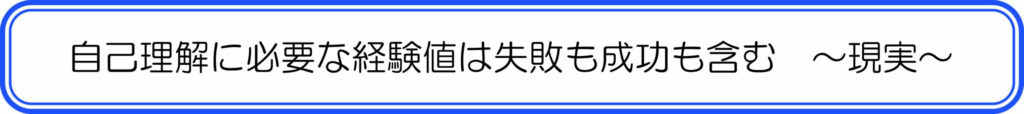 自己理解に必要な経験値は失敗も成功も含む ~現実~