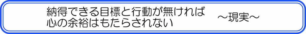 納得できる目標と行動が無ければ、心の余裕はもたらされない ~現実~