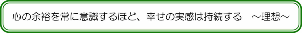 心の余裕を常に意識するほど、幸せの実感は持続する ~理想~