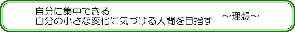 自分に集中できる、自分の小さな変化に気づける人間を目指す　～理想～