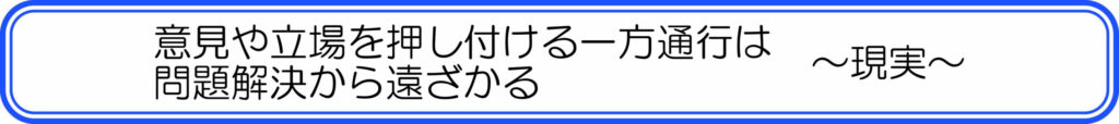 意見や立場を押し付ける一方通行は問題解決から遠ざかる　～現実～