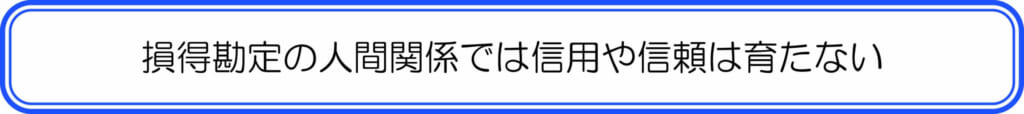 損得勘定の人間関係では信用や信頼は育たない