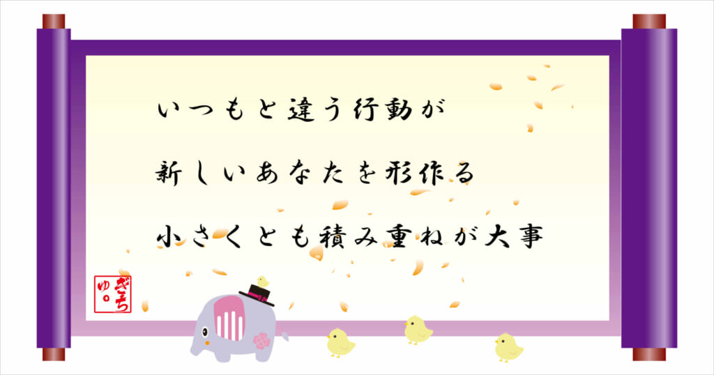 いつもと違う行動が新しいあなたを形作る
小さくとも積み重ねが大事
巻物画像