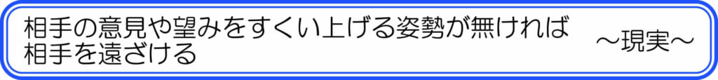 相手の意見や望みをすくい上げる姿勢が無ければ、相手を遠ざける　～現実～