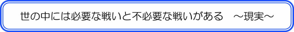 世の中には必要な戦いと不必要な戦いがある ~現実~