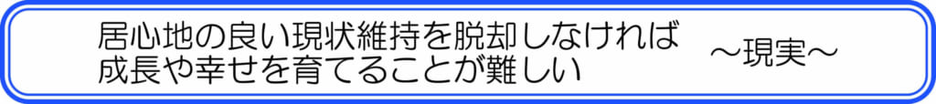 居心地の良い現状維持を脱却しなければ、成長や幸せを育てることが難しい ~現実~