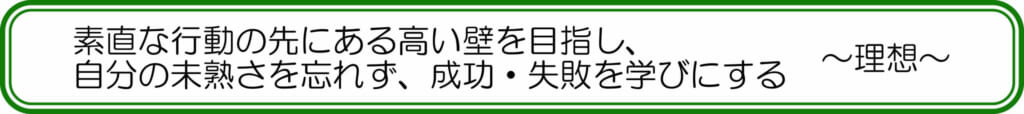素直な行動の先にある高い壁を目指し、自分の未熟さを忘れず、成功・失敗を学びにする　～理想～