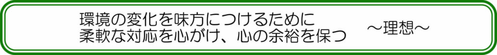 環境の変化を味方につけるために、柔軟な対応を心がけ、心の余裕を保つ　～理想～